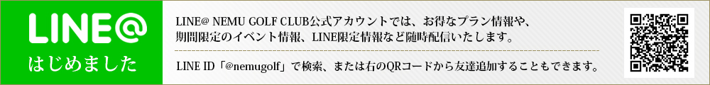 LINEはじめました LINE@NEMU GOLF CLUB公式アカウントでは、お得なプラン情報や、期間限定のイベント情報、LINE限定情報など随時配信いたします。