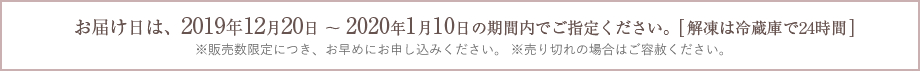 お届け日は、2019年12月20日 〜 2020年1月10日の期間内でご指定ください。[解凍は冷蔵庫で24時間]