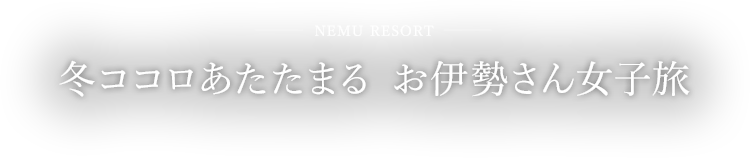 冬ココロあたたまる お伊勢さん女子旅